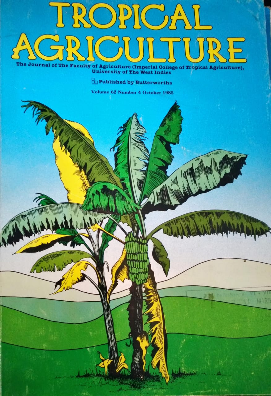 TROPICAL AGRICULTURE. THE JOURNAL OF THE FACULTY OF AGRICULTURE (IMPERIAL COLLEGE OF TROPICAL AGRICULTURE), UNIVERSITY OF THE WEST INDIES. VOL. 62 (4), OCTOBER 1985