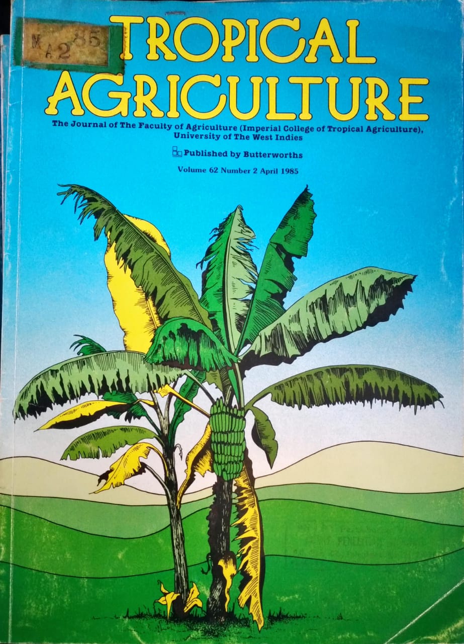 TROPICAL AGRICULTURE. THE JOURNAL OF THE FACULTY OF AGRICULTURE (IMPERIAL COLLEGE OF TROPICAL AGRICULTURE), UNIVERSITY OF THE WEST INDIES. VOL. 62 (2), APRIL 1985