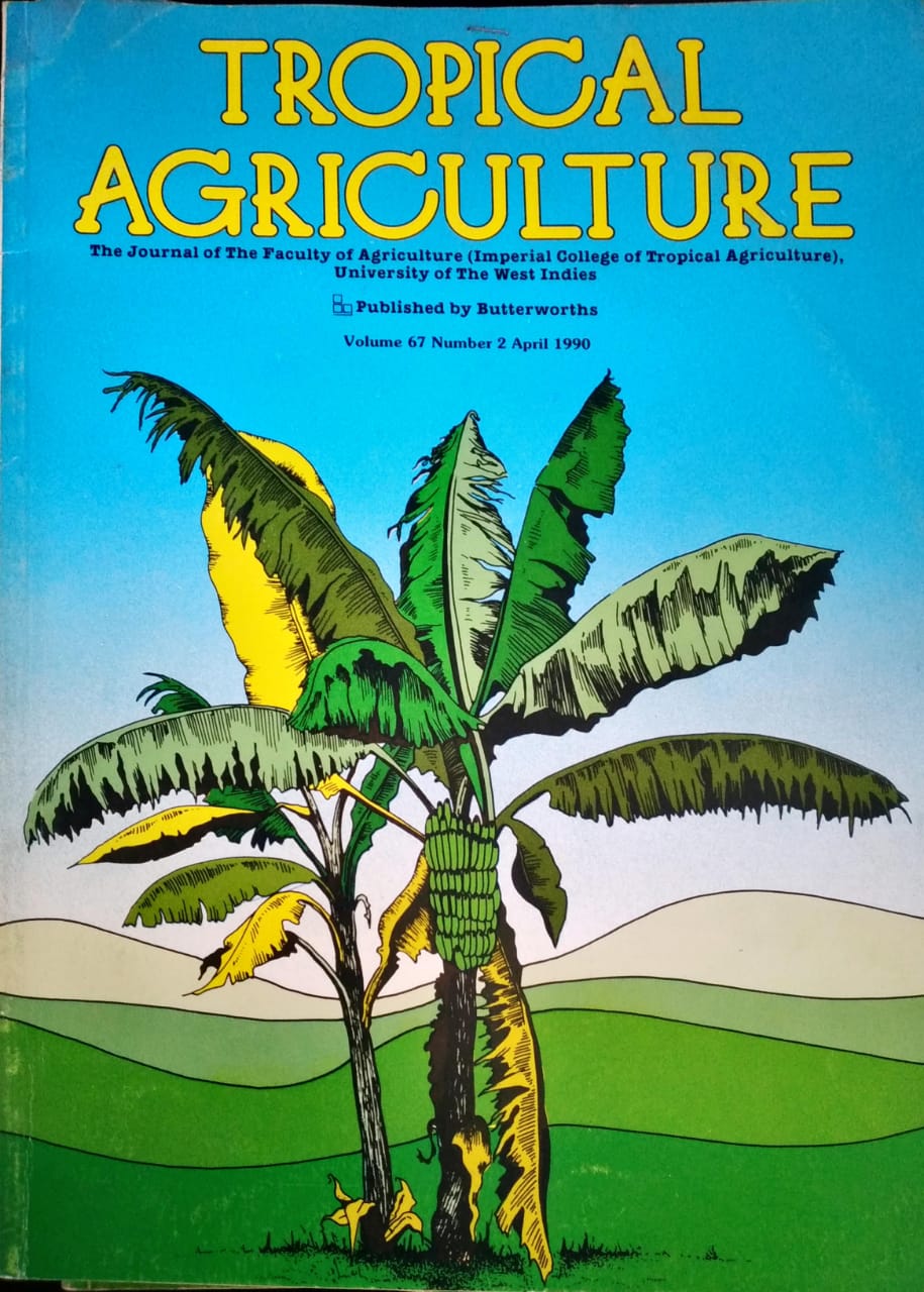 TROPICAL AGRICULTURE. THE JOURNAL OF THE FACULTY OF AGRICULTURE (IMPERIAL COLLEGE OF TROPICAL AGRICULTURE), UNIVERSITY OF THE WEST INDIES. VOL. 67 (2), APRIL 1990