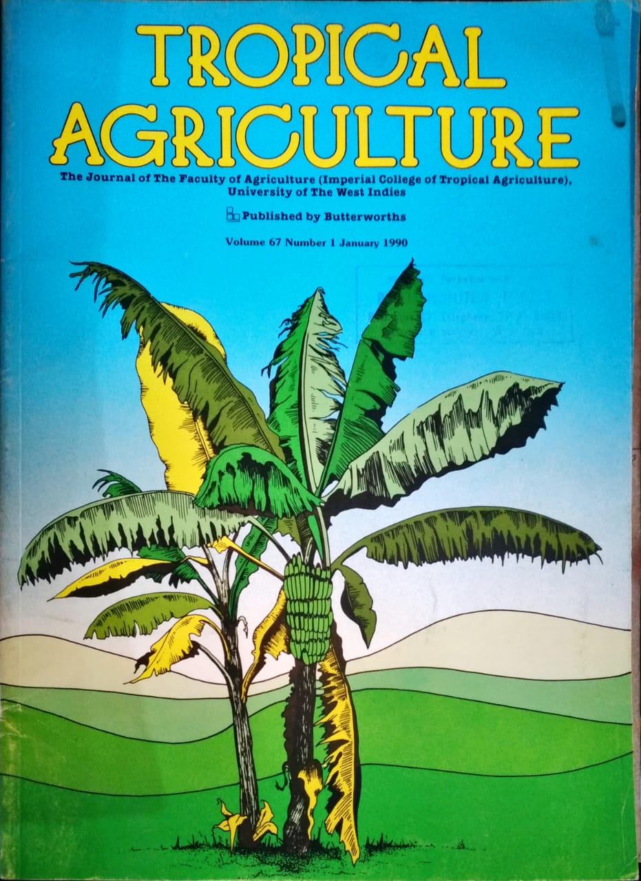 TROPICAL AGRICULTURE. THE JOURNAL OF THE FACULTY OF AGRICULTURE (IMPERIAL COLLEGE OF TROPICAL AGRICULTURE), UNIVERSITY OF THE WEST INDIES. VOL. 67 (1), JANUARY 1990