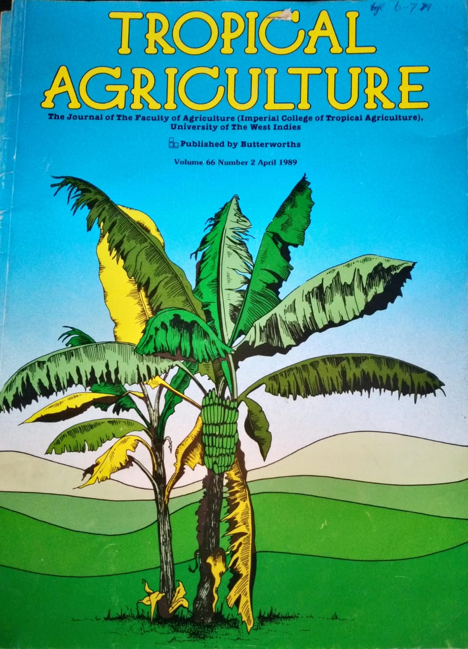 TROPICAL AGRICULTURE. THE JOURNAL OF THE FACULTY OF AGRICULTURE (IMPERIAL COLLEGE OF TROPICAL AGRICULTURE), UNIVERSITY OF THE WEST INDIES. VOL. 66 (2), APRIL 1989
