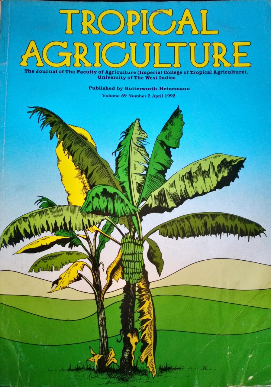 TROPICAL AGRICULTURE. THE JOURNAL OF THE FACULTY OF AGRICULTURE (IMPERIAL COLLEGE OF TROPICAL AGRICULTURE), UNIVERSITY OF THE WEST INDIES. VOL. 69 (2), APRIL 1992
