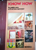 KNOW HOW. THE COMPLETE COURSE IN DIY AND HOME IMPROVEMENT. BOOK 6