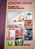 KNOW HOW. THE COMPLETE COURSE IN DIY AND HOME IMPROVEMENT. BOOK 1