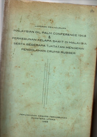 LAPORAN PENINDJAUAN MALAYSIAN OIL PALM CONFERENCE 1968 & PERKEBUNAN KELAPA SAWIT DI MALAYSIA SERTA BEBERAPA TJATATAN MENGENAI PENGOLAHAN CRUMB RUBBER